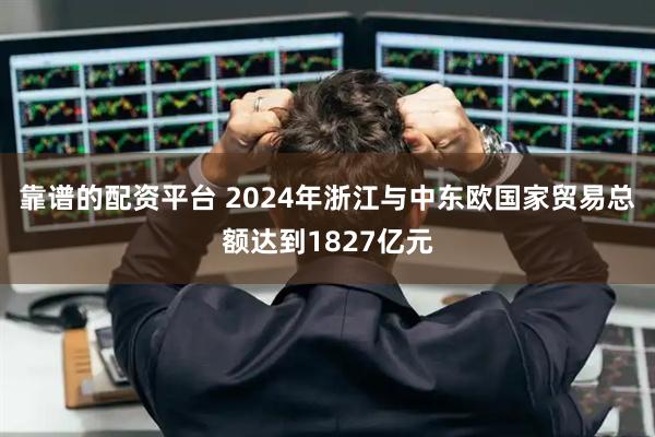 靠谱的配资平台 2024年浙江与中东欧国家贸易总额达到1827亿元