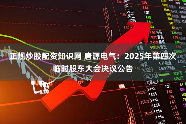 正规炒股配资知识网 唐源电气：2025年第四次临时股东大会决议公告