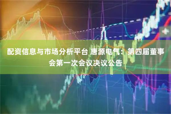 配资信息与市场分析平台 唐源电气:第四届董事会第一次会议决议公告