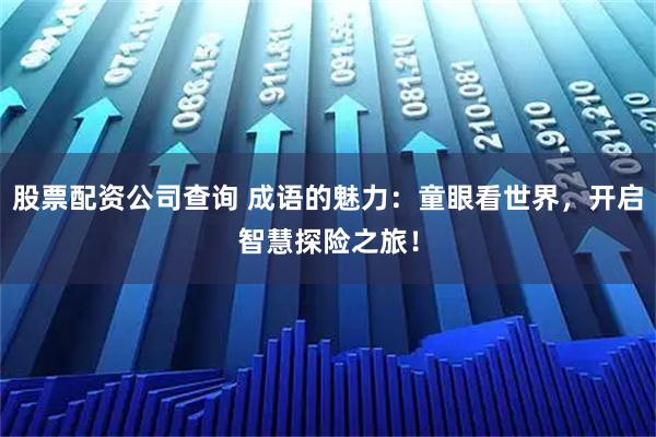 股票配资公司查询 成语的魅力：童眼看世界，开启智慧探险之旅！