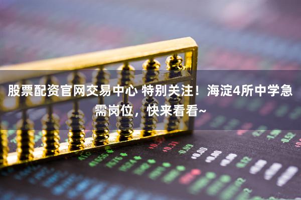 股票配资官网交易中心 特别关注！海淀4所中学急需岗位，快来看看~