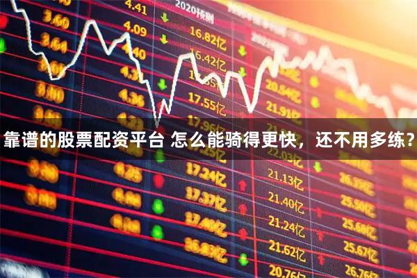 靠谱的股票配资平台 怎么能骑得更快，还不用多练？