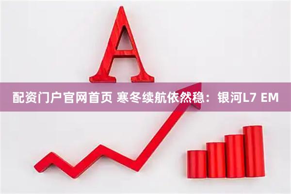 配资门户官网首页 寒冬续航依然稳：银河L7 EM