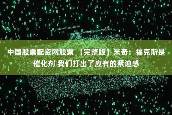 中国股票配资网股票 【完整版】米奇：福克斯是催化剂 我们打出了应有的紧迫感